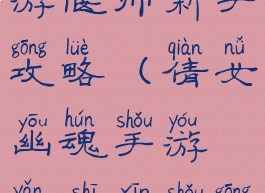 倩女幽魂手游偃师新手攻略(倩女幽魂手游偃师新手攻略图)