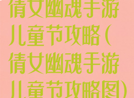 倩女幽魂手游儿童节攻略(倩女幽魂手游儿童节攻略图)