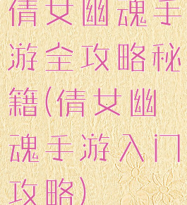倩女幽魂手游全攻略秘籍(倩女幽魂手游入门攻略)