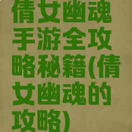 倩女幽魂手游全攻略秘籍(倩女幽魂的攻略)