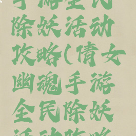 倩女幽魂手游全民除妖活动攻略(倩女幽魂手游全民除妖活动攻略视频)