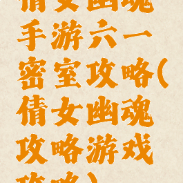 倩女幽魂手游六一密室攻略(倩女幽魂攻略游戏攻略)
