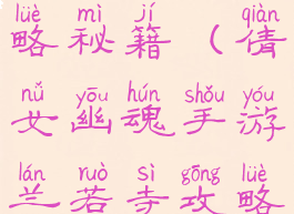倩女幽魂手游兰若寺攻略秘籍(倩女幽魂手游兰若寺攻略秘籍怎么用)