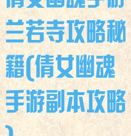 倩女幽魂手游兰若寺攻略秘籍(倩女幽魂手游副本攻略)
