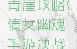 倩女幽魂手游决战青崖攻略(倩女幽魂手游决战青崖怎么过)
