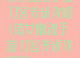 倩女幽魂手游刀客养成攻略(倩女幽魂手游刀客养成攻略图)
