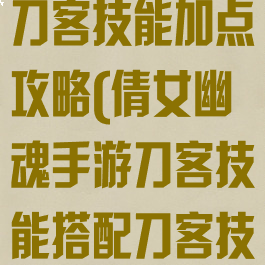 倩女幽魂手游刀客技能加点攻略(倩女幽魂手游刀客技能搭配刀客技能设置)