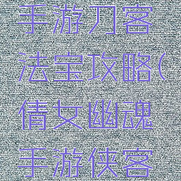 倩女幽魂手游刀客法宝攻略(倩女幽魂手游侠客法宝)