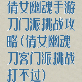 倩女幽魂手游刀门派挑战攻略(倩女幽魂刀客门派挑战打不过)