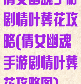 倩女幽魂手游剧情叶葬花攻略(倩女幽魂手游剧情叶葬花攻略图)