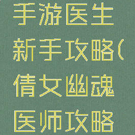 倩女幽魂手游医生新手攻略(倩女幽魂医师攻略游戏攻略)