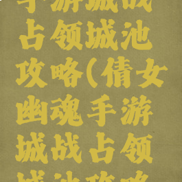 倩女幽魂手游城战占领城池攻略(倩女幽魂手游城战占领城池攻略视频)
