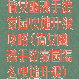 倩女幽魂手游家园快速升级攻略(倩女幽魂手游家园怎么快速升级)