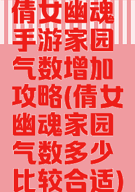 倩女幽魂手游家园气数增加攻略(倩女幽魂家园气数多少比较合适)