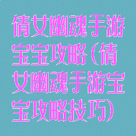 倩女幽魂手游宝宝攻略(倩女幽魂手游宝宝攻略技巧)