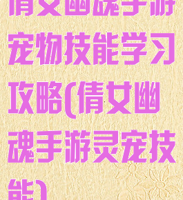 倩女幽魂手游宠物技能学习攻略(倩女幽魂手游灵宠技能)