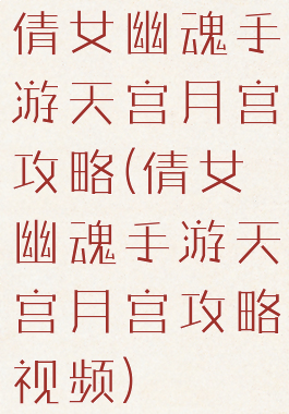 倩女幽魂手游天宫月宫攻略(倩女幽魂手游天宫月宫攻略视频)