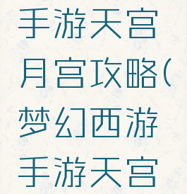 倩女幽魂手游天宫月宫攻略(梦幻西游手游天宫攻略)