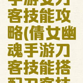 倩女幽魂手游女刀客技能攻略(倩女幽魂手游刀客技能搭配刀客技能设置)