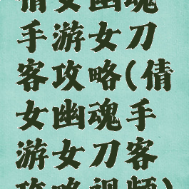 倩女幽魂手游女刀客攻略(倩女幽魂手游女刀客攻略视频)
