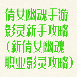 倩女幽魂手游影灵新手攻略(新倩女幽魂职业影灵攻略)