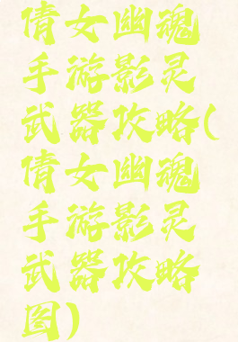 倩女幽魂手游影灵武器攻略(倩女幽魂手游影灵武器攻略图)