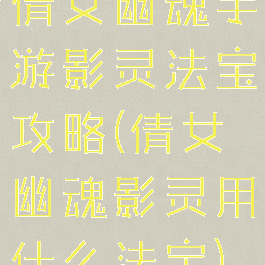 倩女幽魂手游影灵法宝攻略(倩女幽魂影灵用什么法宝)