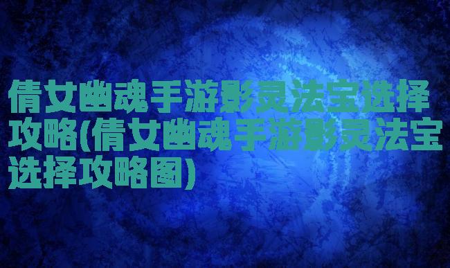 倩女幽魂手游影灵法宝选择攻略(倩女幽魂手游影灵法宝选择攻略图)