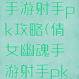 倩女幽魂手游射手pk攻略(倩女幽魂手游射手pk攻略大全)