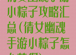 倩女幽魂手游小粽子攻略汇总(倩女幽魂手游小粽子怎么获得)