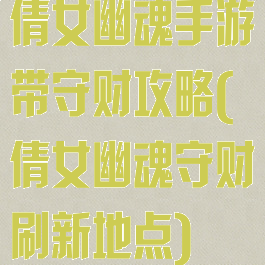 倩女幽魂手游带守财攻略(倩女幽魂守财刷新地点)