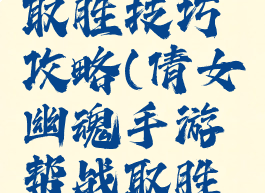 倩女幽魂手游帮战取胜技巧攻略(倩女幽魂手游帮战取胜技巧攻略大全)