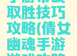 倩女幽魂手游帮战取胜技巧攻略(倩女幽魂手游游戏攻略秘籍)