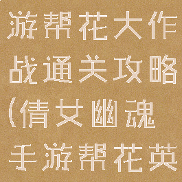 倩女幽魂手游帮花大作战通关攻略(倩女幽魂手游帮花英雄救美)