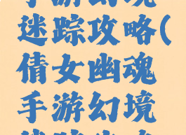 倩女幽魂手游幻境迷踪攻略(倩女幽魂手游幻境迷踪攻略视频)