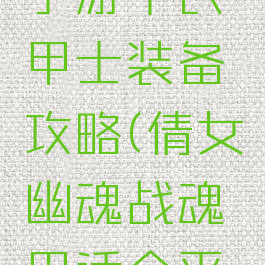 倩女幽魂手游平民甲士装备攻略(倩女幽魂战魂甲适合平民玩吗)