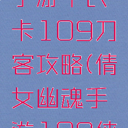 倩女幽魂手游平民卡109刀客攻略(倩女幽魂手游109侠客攻略)