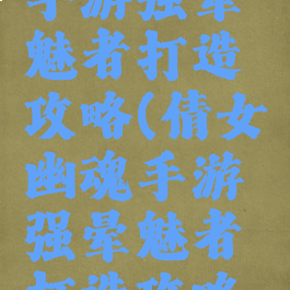 倩女幽魂手游强晕魅者打造攻略(倩女幽魂手游强晕魅者打造攻略视频)