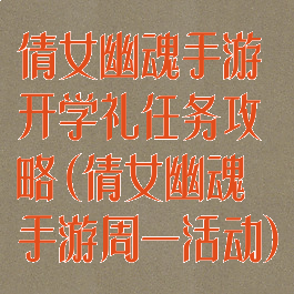 倩女幽魂手游开学礼任务攻略(倩女幽魂手游周一活动)