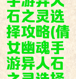倩女幽魂手游异人石之灵选择攻略(倩女幽魂手游异人石之灵选择攻略大全)