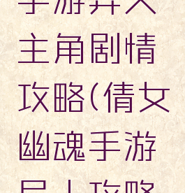 倩女幽魂手游异人主角剧情攻略(倩女幽魂手游异人攻略最新)