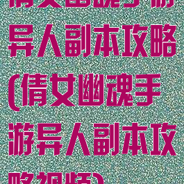 倩女幽魂手游异人副本攻略(倩女幽魂手游异人副本攻略视频)