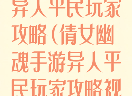 倩女幽魂手游异人平民玩家攻略(倩女幽魂手游异人平民玩家攻略视频)