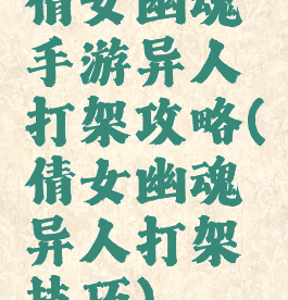 倩女幽魂手游异人打架攻略(倩女幽魂异人打架技巧)
