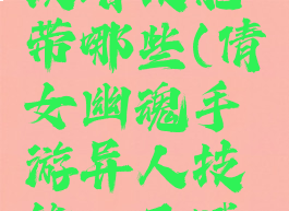倩女幽魂手游异人攻略技能带哪些(倩女幽魂手游异人技能、天赋技能详解攻略)