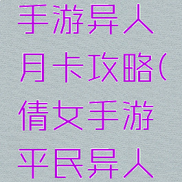 倩女幽魂手游异人月卡攻略(倩女手游平民异人卡多少级)