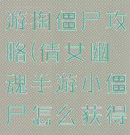 倩女幽魂手游掏僵尸攻略(倩女幽魂手游小僵尸怎么获得)