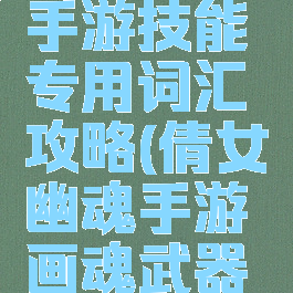 倩女幽魂手游技能专用词汇攻略(倩女幽魂手游画魂武器词条)