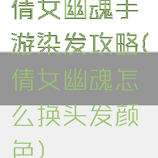 倩女幽魂手游染发攻略(倩女幽魂怎么换头发颜色)