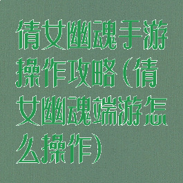 倩女幽魂手游操作攻略(倩女幽魂端游怎么操作)